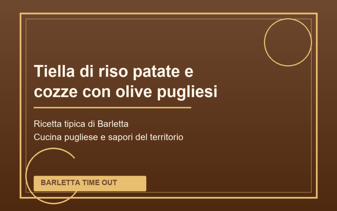 Tiella di riso patate e cozze con olive pugliesi di Barletta: ricetta tradizionale pugliese